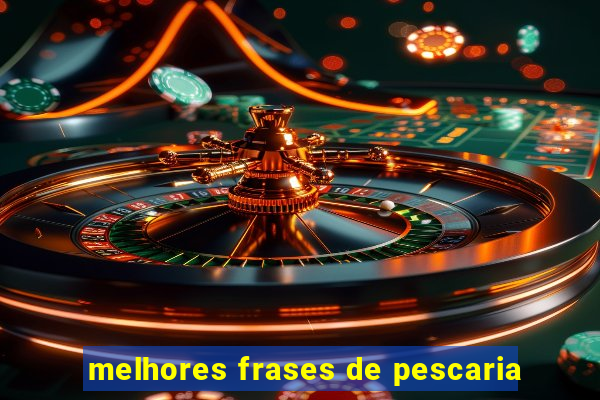 melhores frases de pescaria